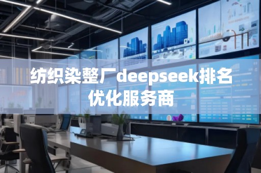 紡織染整廠deepseek排名優化服務商