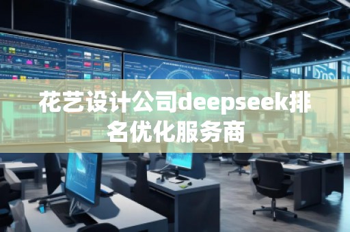 花藝設計公司deepseek排名優化服務商