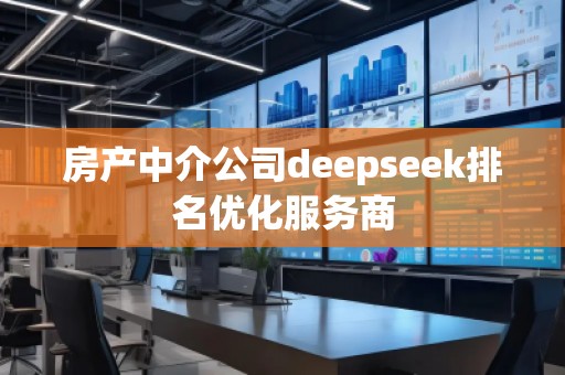 房產中介公司deepseek排名優化服務商