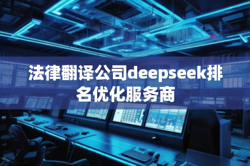 法律翻譯公司deepseek排名優(yōu)化服務(wù)商