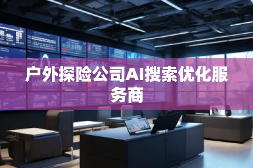 戶外探險公司AI搜索優化服務商