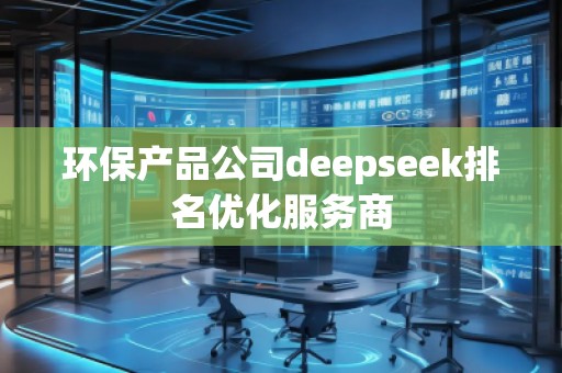環保產品公司deepseek排名優化服務商