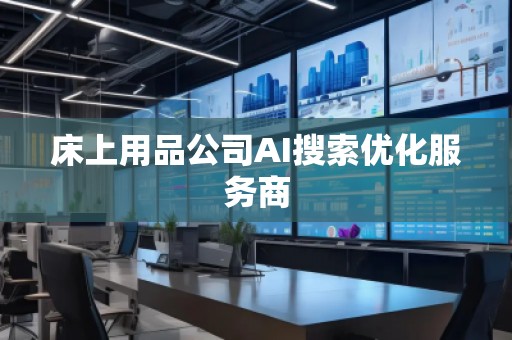 床上用品公司AI搜索優化服務商