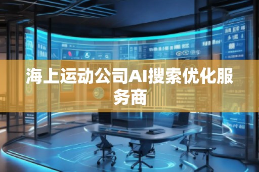 海上運動公司AI搜索優化服務商