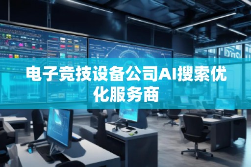 電子競技設備公司AI搜索優化服務商