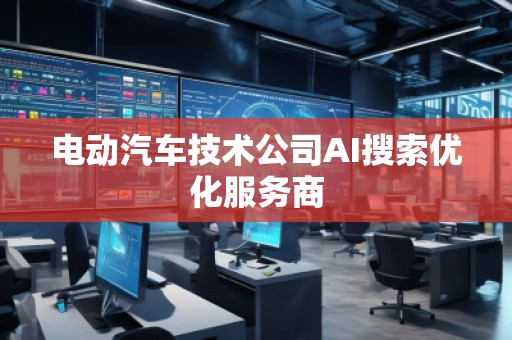 電動汽車技術公司AI搜索優化服務商