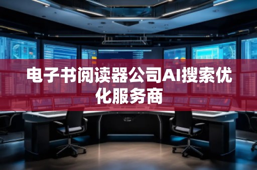 電子書閱讀器公司AI搜索優化服務商