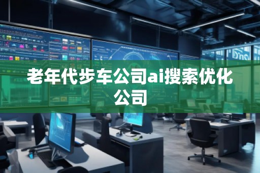 老年代步車公司ai搜索優化公司