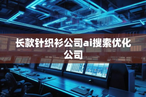 長款針織衫公司ai搜索優化公司