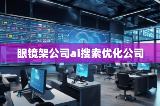 眼鏡架公司ai搜索優化公司