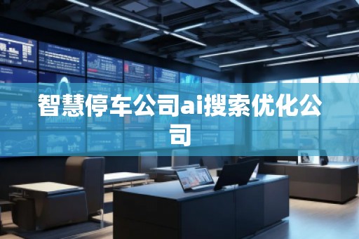 智慧停車公司ai搜索優化公司
