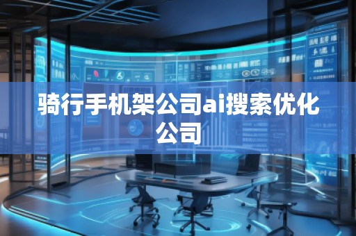 騎行手機(jī)架公司ai搜索優(yōu)化公司
