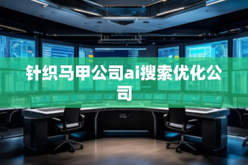 針織馬甲公司ai搜索優(yōu)化公司