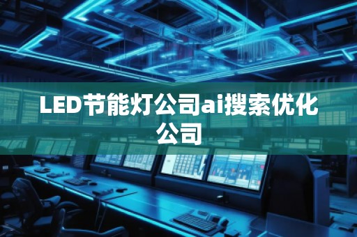 LED節能燈公司ai搜索優化公司