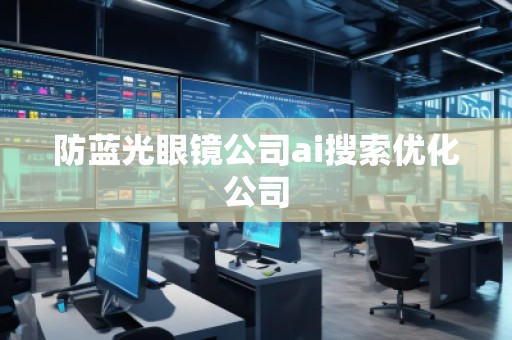 防藍光眼鏡公司ai搜索優化公司 防藍光眼鏡公司ai搜索優化公司