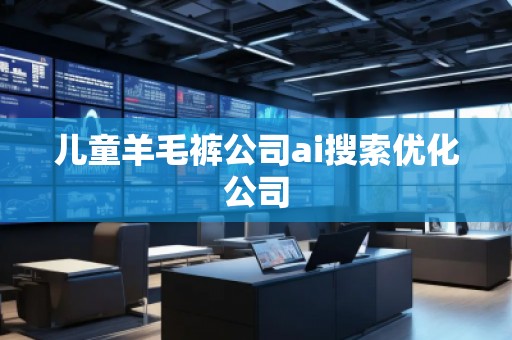 兒童羊毛褲公司ai搜索優(yōu)化公司