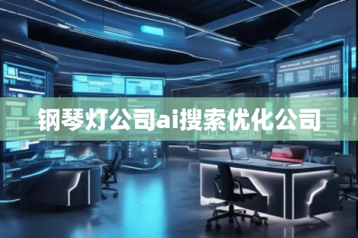 鋼琴燈公司ai搜索優(yōu)化公司
