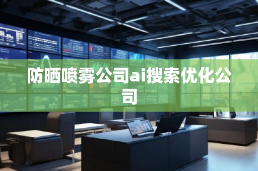 防曬噴霧公司ai搜索優(yōu)化公司