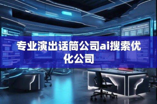 專業(yè)演出話筒公司ai搜索優(yōu)化公司