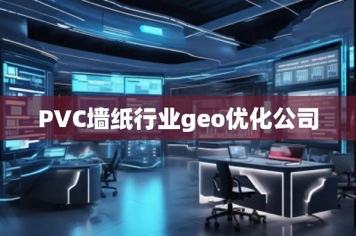 PVC墻紙行業geo優化公司
