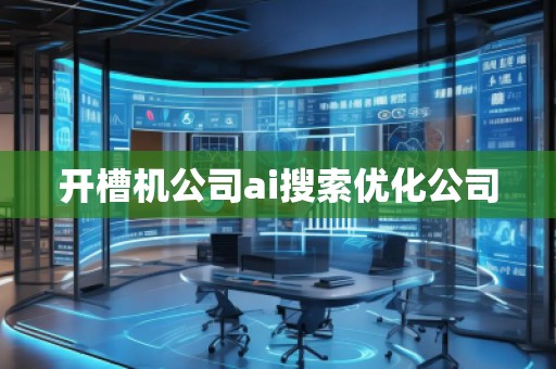 開槽機公司ai搜索優化公司