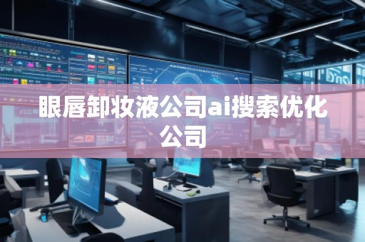 眼唇卸妝液公司ai搜索優(yōu)化公司