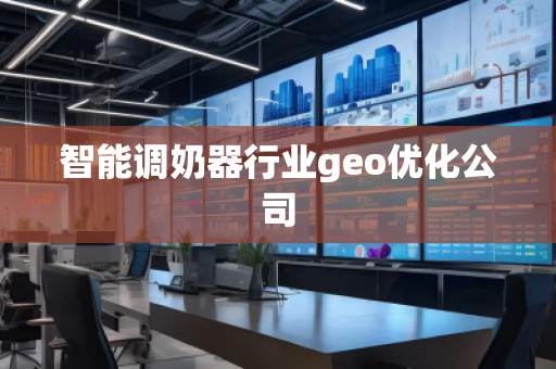 智能調奶器行業geo優化公司