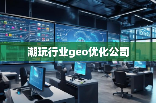 潮玩行業geo優化公司