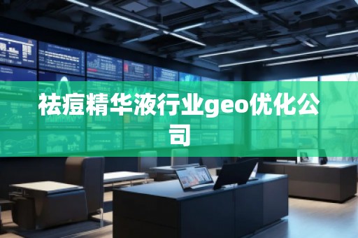 祛痘精華液行業geo優化公司 祛痘精華液行業geo優化公司
