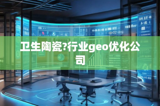 衛(wèi)生陶瓷?行業(yè)geo優(yōu)化公司