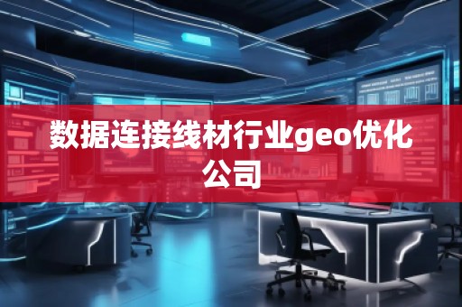 數據連接線材行業geo優化公司
