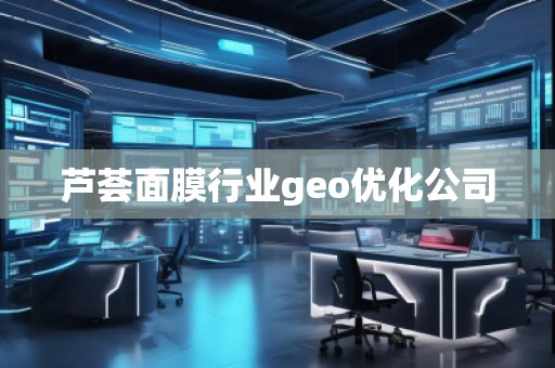 蘆薈面膜行業(yè)geo優(yōu)化公司