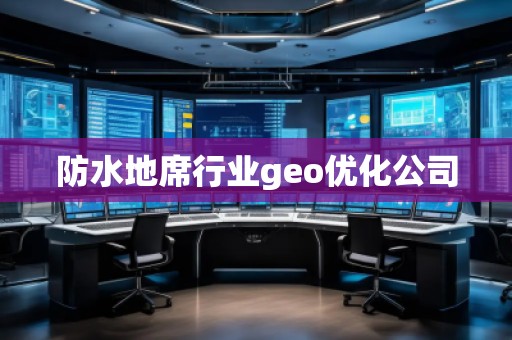 防水地席行業(yè)geo優(yōu)化公司