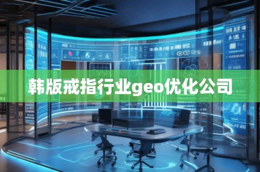 韓版戒指行業(yè)geo優(yōu)化公司