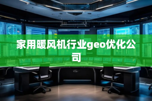 家用暖風機行業geo優化公司