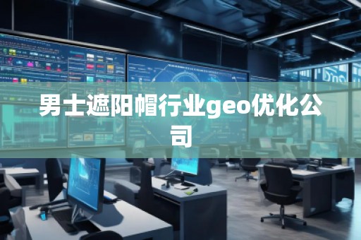 男士遮陽帽行業geo優化公司 男士遮陽帽行業geo優化公司