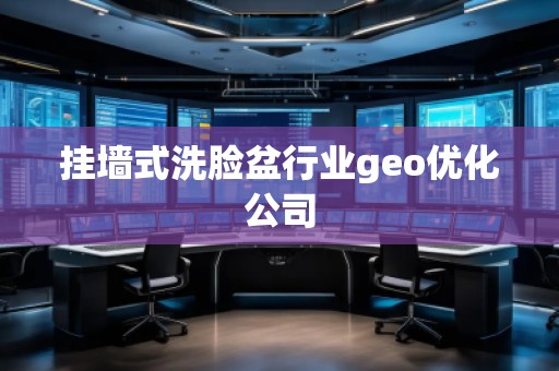 掛墻式洗臉盆行業geo優化公司