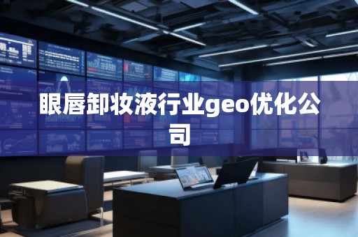 眼唇卸妝液行業(yè)geo優(yōu)化公司