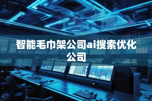智能毛巾架公司ai搜索優化公司
