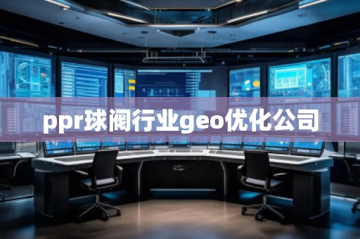 ppr球閥行業geo優化公司