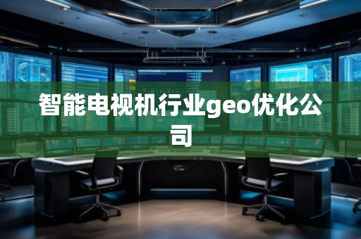 智能電視機行業geo優化公司