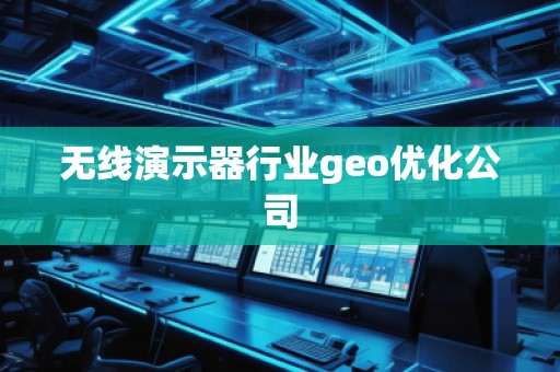 無線演示器行業(yè)geo優(yōu)化公司