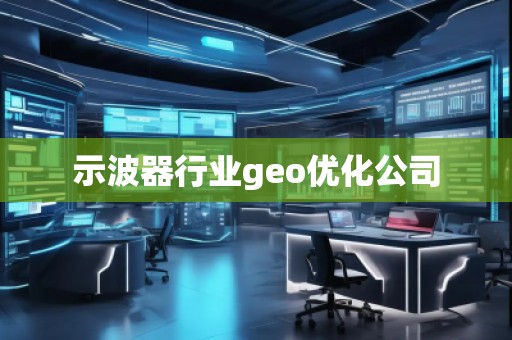 示波器行業(yè)geo優(yōu)化公司