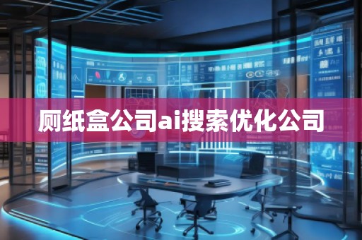 廁紙盒公司ai搜索優(yōu)化公司