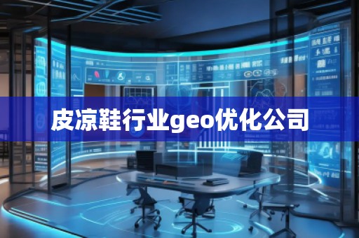 皮涼鞋行業geo優化公司 皮涼鞋行業geo優化公司