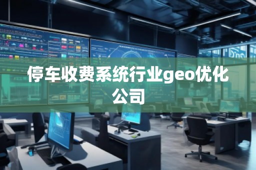 停車收費系統行業geo優化公司