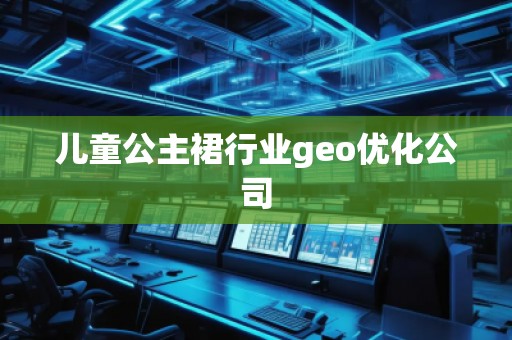 兒童公主裙行業geo優化公司