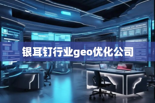 銀耳釘行業geo優化公司