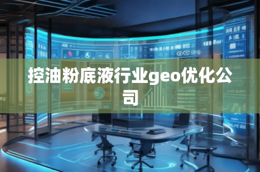 控油粉底液行業(yè)geo優(yōu)化公司