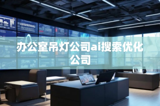 辦公室吊燈公司ai搜索優(yōu)化公司